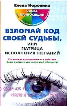 Книга Взломай код своей судьбы, или Матрица исполнения желаний / (мягк) (Книга приносящая успех богатство здоровье). Коровина Е. (ЦП) (Елена Коровина)