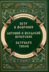 Повести о святых: Петр и Феврония. Антоний и Феодосий Печерские. Патриарх Тихон