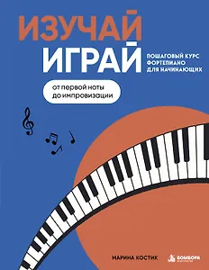 Изучай, играй. Пошаговый курс фортепиано для начинающих. От первой ноты до импровизации