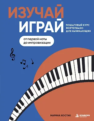 Книга Изучай, играй. Пошаговый курс фортепиано для начинающих. От первой ноты до импровизации (Марина Костик)