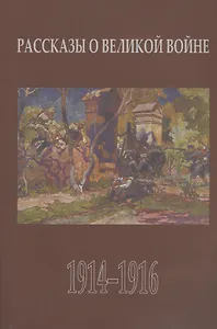 Рассказы о Великой войне. Повести и рассказы о Первой мировой войне, написанные ее участниками и современниками. Сборник