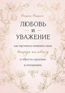 Любовь и уважение. Как научиться понимать свою вторую половину и обрести гармонию в отношениях