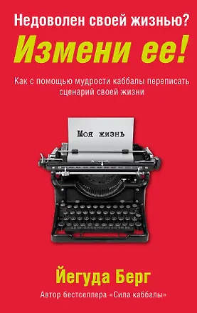 Книга Недоволен своей жизнью? Измени ее! Как с помощью мудрости каббалы переписать сценарий своей жизни (Йегуда Берг)