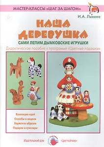 Наша деревушка. Сами лепим дымковские игрушки. Дидактическое пособие к программе "Цветные ладошки"