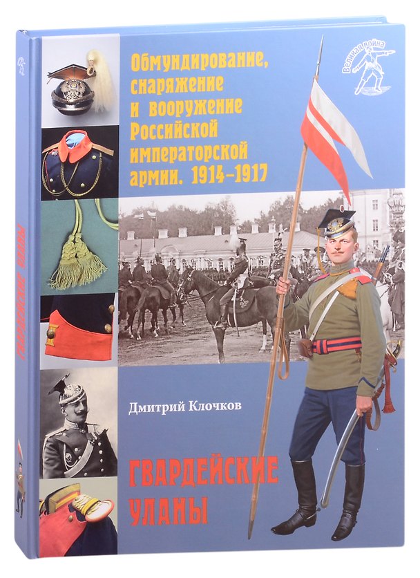 Книга Обмундирование, снаряжение и вооружение Российской императорской армии. 1914–1917. Гвардейские уланы (Дмитрий Клочков) — 1