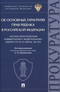 Научно-практический комментарий к Федеральному закону от 24.07.1998 № 124-ФЗ «Об основных гарантиях прав ребенка в Российской Федерации»
