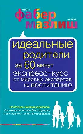 Книга Идеальные родители за 60 минут. Экспресс-курс от мировых экспертов по воспитанию (Элейн Мазлиш, Адель Фабер)