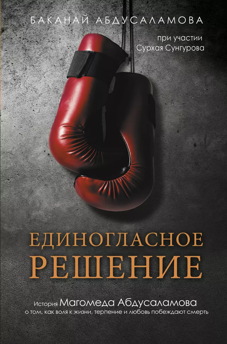 Единогласное решение. История Магомеда Абдусаламова о том, как воля к  жизни, терпение и любовь побеждают смерть (Сурхай Сунгуров) - купить книгу  с доставкой в интернет-магазине «Читай-город». ISBN: 978-5-17-136347-5