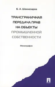 Трансграничная передача прав на объекты промышленной собственности. Монография.