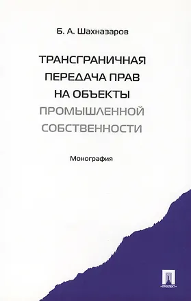 Книга Трансграничная передача прав на объекты промышленной собственности. Монография. (Бениамин Шахназаров)