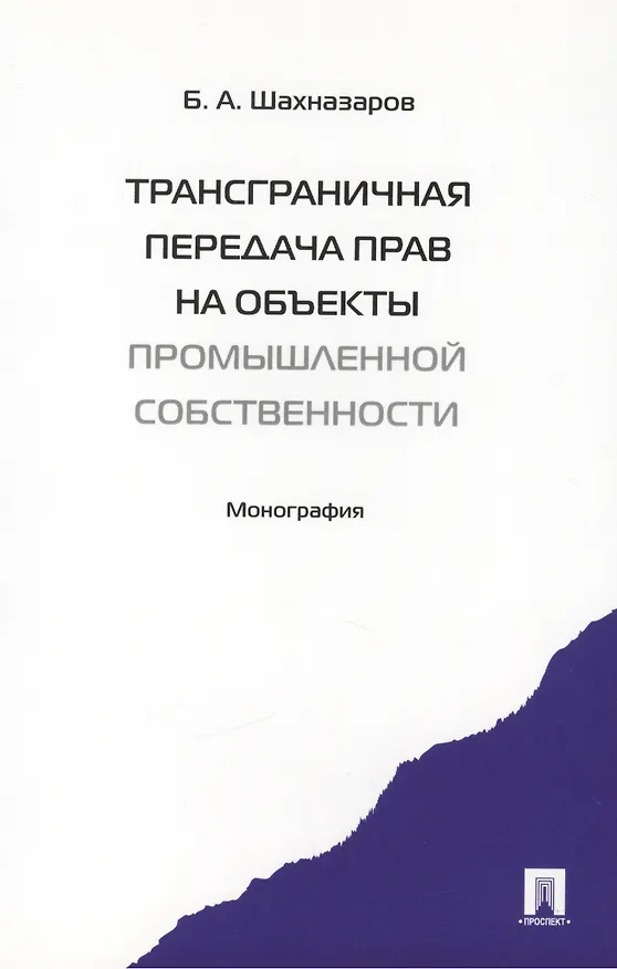 Книга Трансграничная передача прав на объекты промышленной собственности. Монография. (Бениамин Шахназаров) — 1