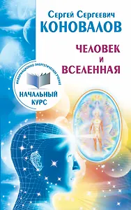 Человек и Вселенная. Информационно-Энергетическое Учение. Начальный курс