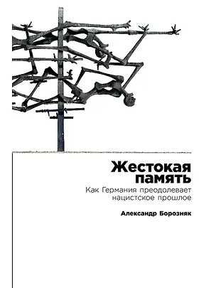 Книга Жестокая память: Как Германия преодолевает нацистcкое прошлое (Александр Борозняк)