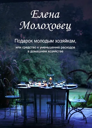 Книга Подарок молодым хозяйкам, или Средство к уменьшению расходов в домашнем хозяйстве (Елена Молоховец)
