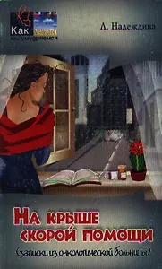 На крыше скорой помощи (записки из онкологической больницы) (мягк)(Как мы умудряемся). Надеждина Л. (МарТ)