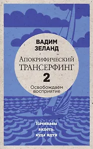 Апокрифический Трансерфинг -2. Освобождаем восприятие: Начинаем видеть, куда идти (новое оформление)