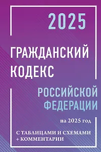 Гражданский кодекс Российской Федерации на 2025 год с таблицами и схемами + комментарии