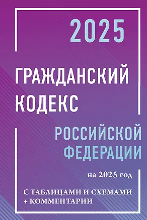 Книга Гражданский кодекс Российской Федерации на 2025 год с таблицами и схемами + комментарии ()
