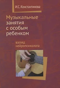 Музыкальные занятия с особым ребенком Взгляд нейропсихолога. 3-е издание, исправленное и дополненное