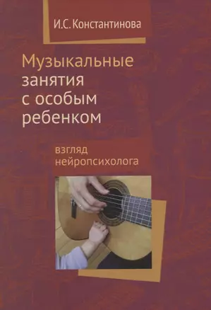 Музыкальные занятия с особым ребенком Взгляд нейропсихолога. 3-е издание, исправленное и дополненное — 2632392 — 1