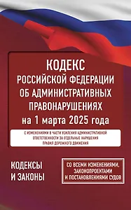 Кодекс Российской Федерации об административных правонарушениях на 1 марта 2025 года. Со всеми изменениями, законопроектами и постановлениями судов