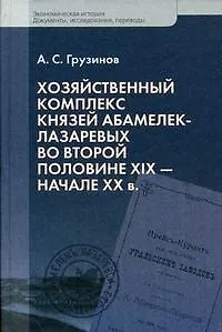 Хозяйственный комплекс князей Абамелек-Лазаревых во второй половине XIX - начале XX в. / (Экономическая история Документы исследования переводы). Грузинов А. (Росспэн)