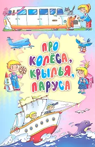 Про колеса, крылья, паруса: стихи, загадки