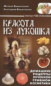 Красота из лукошка. Домашние рецепты лечебной грибной косметики