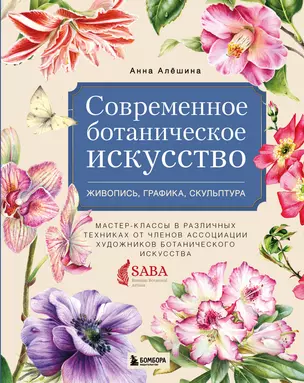 Современное ботаническое искусство. Живопись, графика, скульптура. Мастер-классы в различных техниках от членов ассоциации художников ботанического искусства — 2876871 — 1