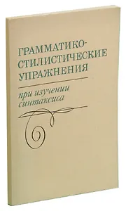 Грамматико-стилистические упражнения при изучении синтаксиса. Пособие для учителей