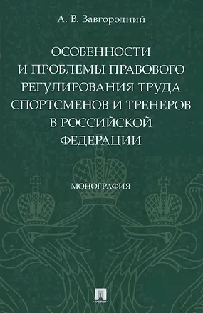 Книга Особенности и проблемы правового регулирования труда спортсменов и тренеров в Российской Федерации. Монография (Александр Завгородний)
