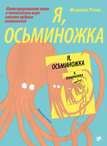Я, осьминожка. Иллюстрированная книга о человеческом мире глазами мудрого головоногого