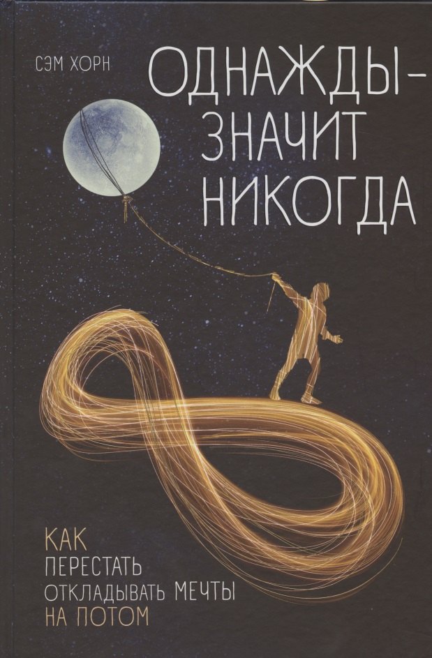 

Однажды - значит никогда. Как перестать откладывать мечты на потом