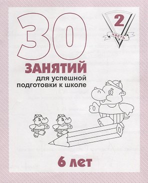 30 занятий для успешной подготовки к школе. 6 лет. Часть 2