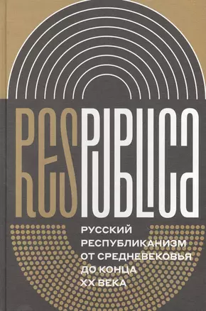 Res Publica. Русский республиканизм от Средневековья до конца XX века. Коллективная монография — 2900674 — 1