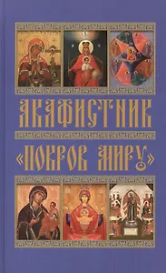 Акафистник "Покров миру". Акафисты Пресвятой Богородице в честь Ее чудотворных икон