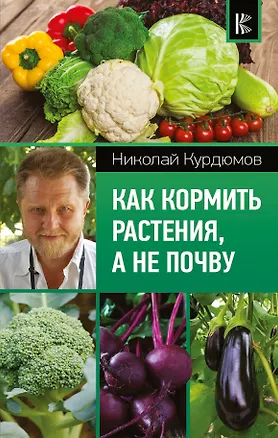 Книга Как кормить растения, а не почву (Николай Курдюмов)