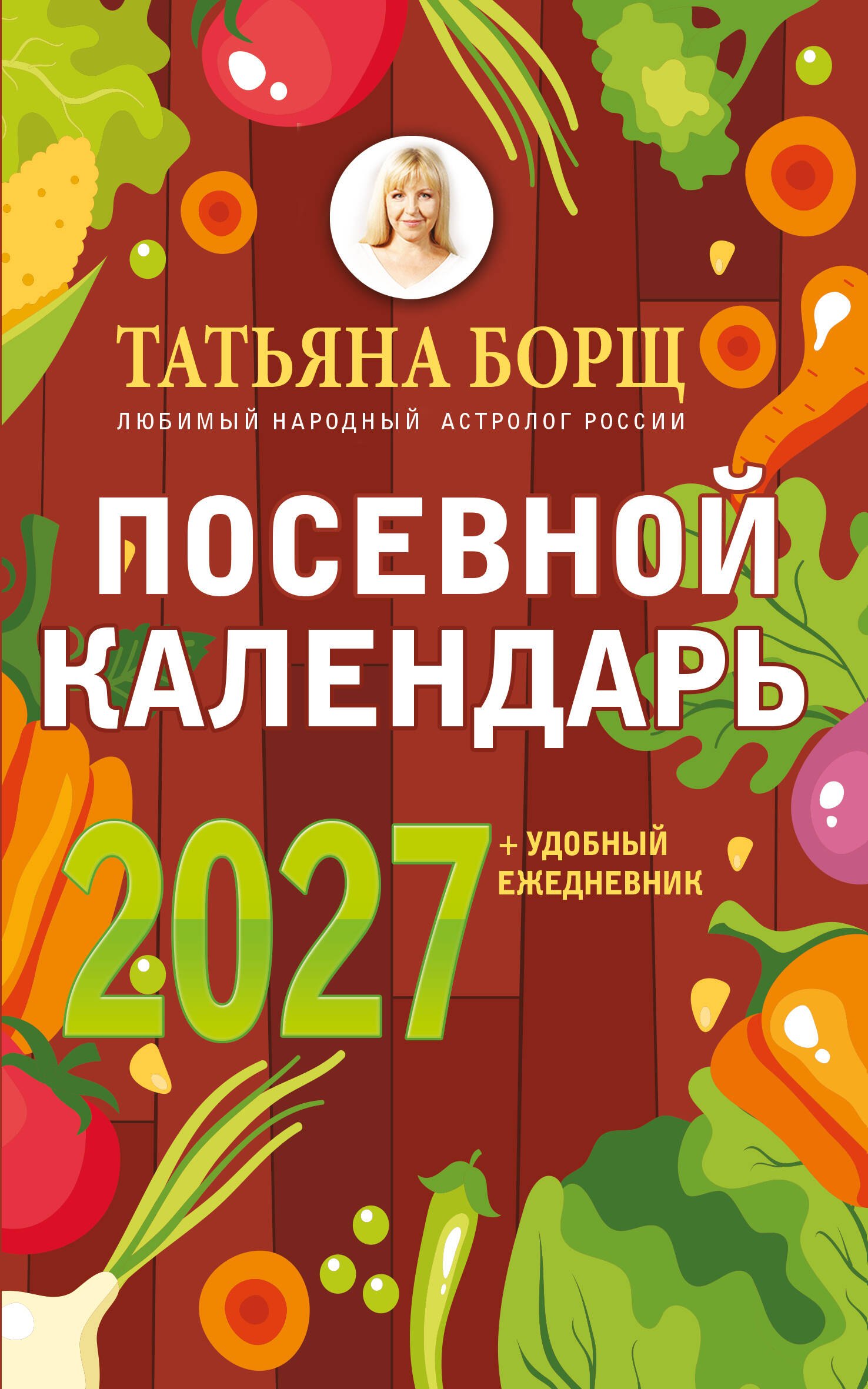 Татьяна Юрьевна Борщ Посевной календарь 2027 с советами ведущего огородника + удобный ежедневник
