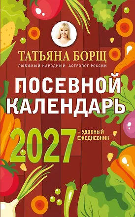 Книга Посевной календарь 2027 с советами ведущего огородника + удобный ежедневник (Татьяна Борщ)