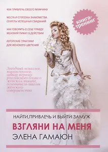 Взгляни на меня. Найти, привлечь и выйти замуж. Тренинг-практикум. Книга 1