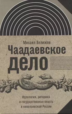 Чаадаевское дело: Идеология, риторика и государственная власть в николаевской России — 2948191 — 1