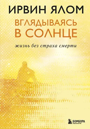 Книга Вглядываясь в солнце. Жизнь без страха смерти (Ирвин Ялом)