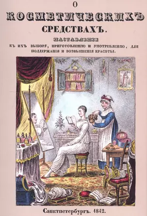 О косметических средствах, или Наставление к их выбору, приготовлению и употреблению, для поддержания и возвышения красоты — 2736047 — 1