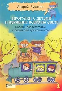 Прогулки с детьми и изучение всего на свете. Советы воспитателям и родителям дошкольников: Сборник.