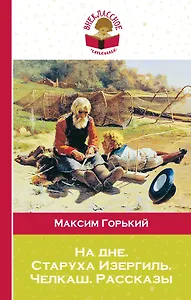 На дне. Старуха Изергиль. Челкаш. Рассказы