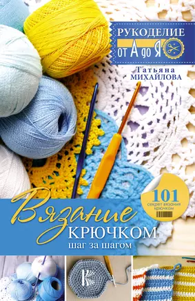 Рукоделие(от А до Я) Вязание крючком: шаг за шагом — 2508545 — 1