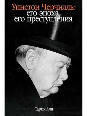 Книга Уинстон Черчилль: Его эпоха, его преступления (Тарик Али)