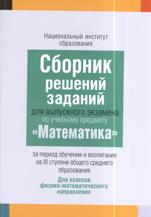 Сборник решений заданий для выпускного экзамена по учебному предмету "Математика" за период обучения и воспитания на III ступени общего среднего образования. Базовый уровень. Пособие для учащихся учреждений общего среднего образования с белорусским и русс — 2378336 — 1