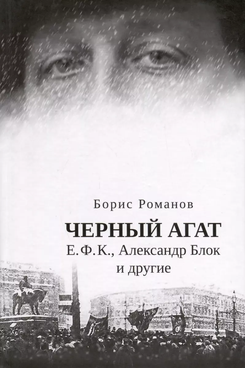 Черный агат. Е.Ф.К., Александр Блок и другие. Повествование в комментариях  и письмах (Борис Романов) - купить книгу с доставкой в интернет-магазине  «Читай-город». ISBN: 978-5-91476-151-3