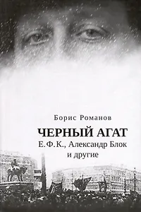 Черный агат. Е.Ф.К., Александр Блок и другие. Повествование в комментариях и письмах